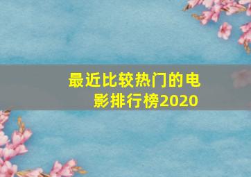 最近比较热门的电影排行榜2020