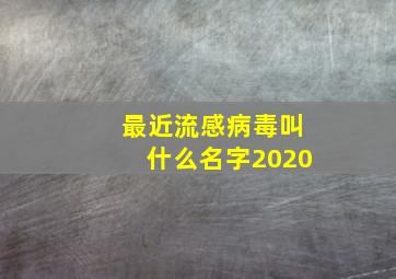 最近流感病毒叫什么名字2020