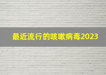 最近流行的咳嗽病毒2023