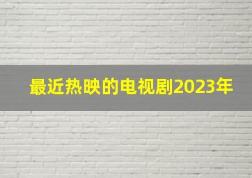 最近热映的电视剧2023年