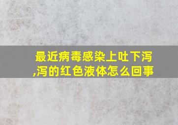 最近病毒感染上吐下泻,泻的红色液体怎么回事