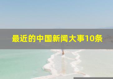 最近的中国新闻大事10条