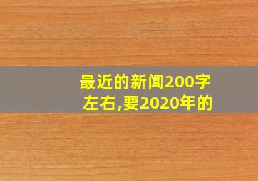 最近的新闻200字左右,要2020年的