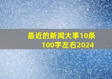 最近的新闻大事10条100字左右2024