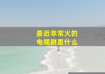 最近非常火的电视剧是什么