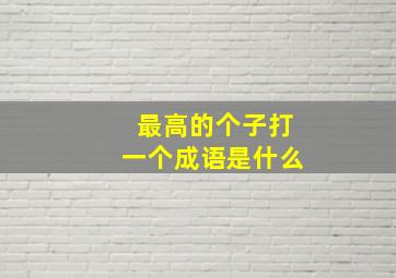 最高的个子打一个成语是什么