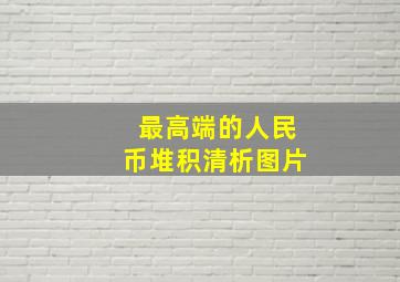 最高端的人民币堆积清析图片