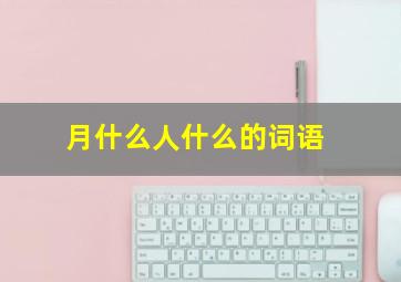 月什么人什么的词语