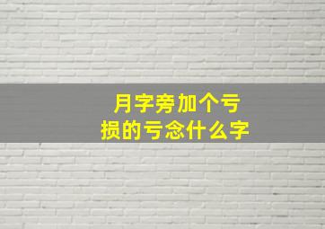 月字旁加个亏损的亏念什么字