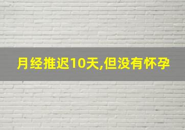 月经推迟10天,但没有怀孕