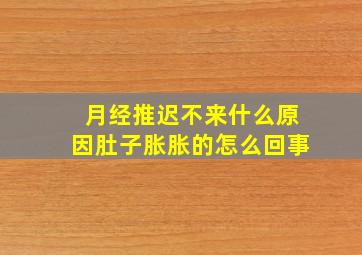 月经推迟不来什么原因肚子胀胀的怎么回事