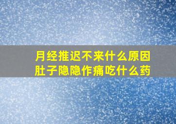 月经推迟不来什么原因肚子隐隐作痛吃什么药