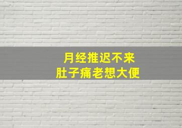 月经推迟不来肚子痛老想大便