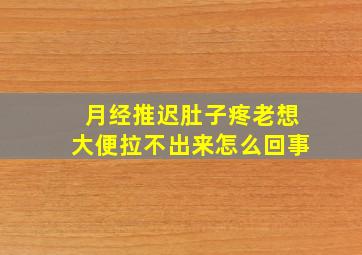 月经推迟肚子疼老想大便拉不出来怎么回事