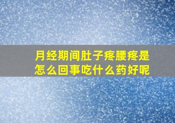 月经期间肚子疼腰疼是怎么回事吃什么药好呢