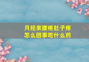 月经来腰疼肚子疼怎么回事吃什么药