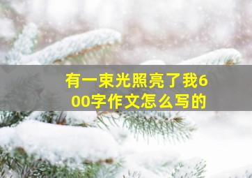 有一束光照亮了我600字作文怎么写的