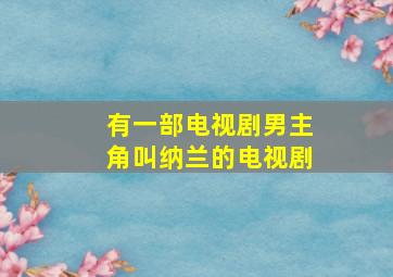 有一部电视剧男主角叫纳兰的电视剧