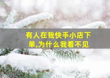 有人在我快手小店下单,为什么我看不见