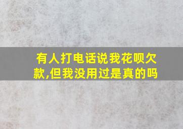 有人打电话说我花呗欠款,但我没用过是真的吗