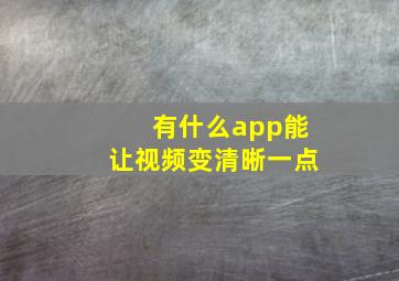 有什么app能让视频变清晰一点