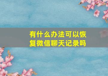 有什么办法可以恢复微信聊天记录吗