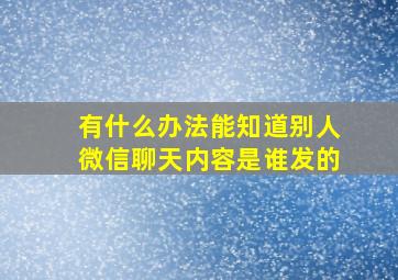 有什么办法能知道别人微信聊天内容是谁发的