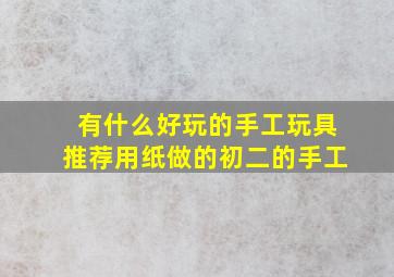 有什么好玩的手工玩具推荐用纸做的初二的手工