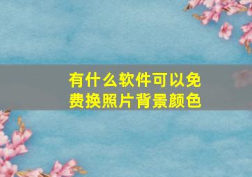 有什么软件可以免费换照片背景颜色