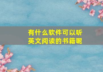 有什么软件可以听英文阅读的书籍呢