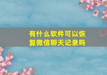 有什么软件可以恢复微信聊天记录吗