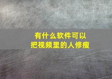 有什么软件可以把视频里的人修瘦