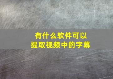 有什么软件可以提取视频中的字幕