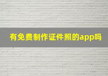 有免费制作证件照的app吗