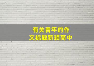 有关青年的作文标题新颖高中