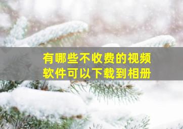 有哪些不收费的视频软件可以下载到相册