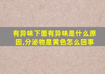 有异味下面有异味是什么原因,分泌物是黄色怎么回事