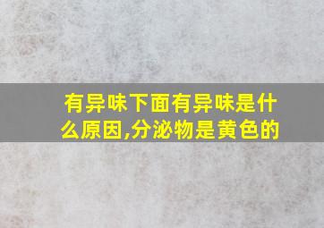 有异味下面有异味是什么原因,分泌物是黄色的