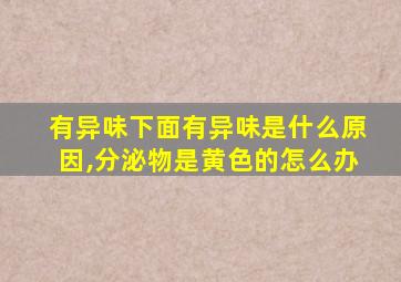 有异味下面有异味是什么原因,分泌物是黄色的怎么办