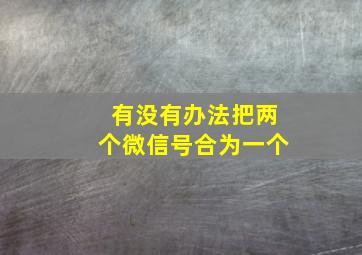 有没有办法把两个微信号合为一个