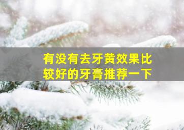 有没有去牙黄效果比较好的牙膏推荐一下