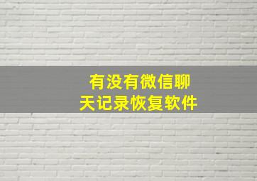 有没有微信聊天记录恢复软件