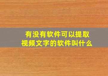 有没有软件可以提取视频文字的软件叫什么