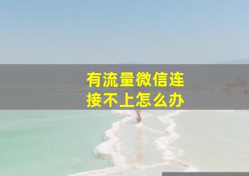 有流量微信连接不上怎么办