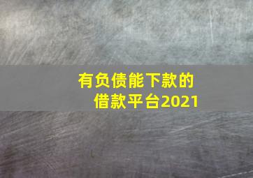 有负债能下款的借款平台2021