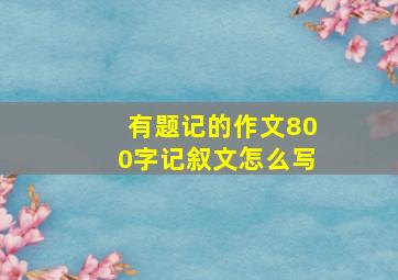 有题记的作文800字记叙文怎么写