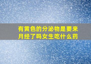 有黄色的分泌物是要来月经了吗女生吃什么药