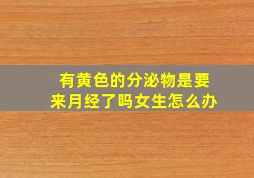 有黄色的分泌物是要来月经了吗女生怎么办