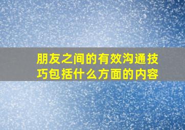 朋友之间的有效沟通技巧包括什么方面的内容