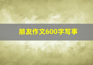 朋友作文600字写事